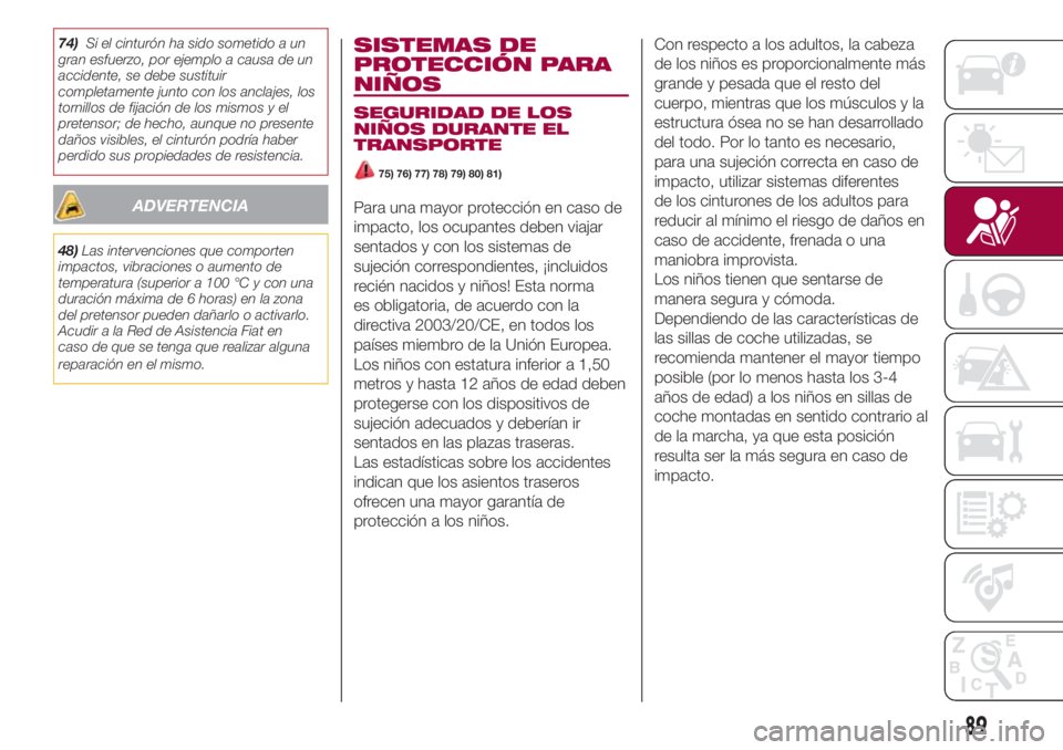 FIAT 500L 2018 Manual de Empleo y Cuidado (in Spanish) 74)Si el cinturón ha sido sometido a un
gran esfuerzo, por ejemplo a causa de un
accidente, se debe sustituir
completamente junto con los anclajes, los
tornillos de fijación de los mismos y el
prete FIAT 500L 2018 Manual de Empleo y Cuidado (in Spanish) 74)Si el cinturón ha sido sometido a un
gran esfuerzo, por ejemplo a causa de un
accidente, se debe sustituir
completamente junto con los anclajes, los
tornillos de fijación de los mismos y el
prete