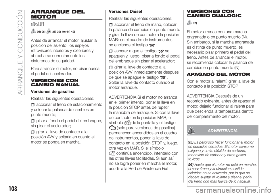 FIAT 500L 2019 Manual de Empleo y Cuidado (in Spanish) ARRANQUE DEL
MOTOR
95) 96)38) 39) 40) 41) 42)
Antes de arrancar el motor, ajustar la
posición del asiento, los espejos
retrovisores interiores y exteriores y
abrocharse correctamente los
cinturones d FIAT 500L 2019 Manual de Empleo y Cuidado (in Spanish) ARRANQUE DEL
MOTOR
95) 96)38) 39) 40) 41) 42)
Antes de arrancar el motor, ajustar la
posición del asiento, los espejos
retrovisores interiores y exteriores y
abrocharse correctamente los
cinturones d