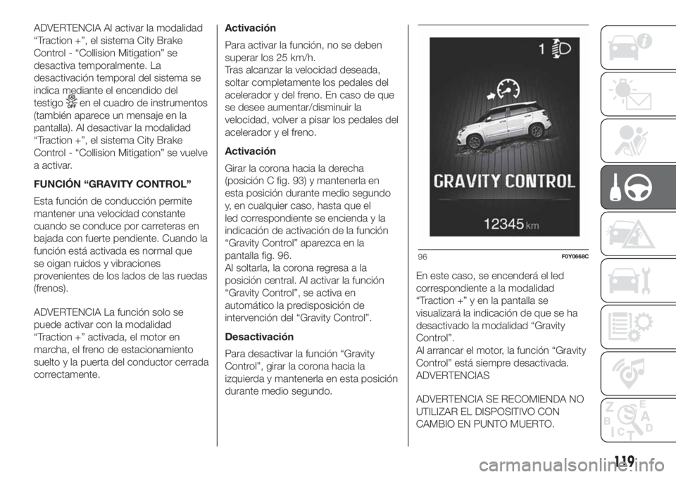 FIAT 500L 2019  Manual de Empleo y Cuidado (in Spanish) ADVERTENCIA Al activar la modalidad
“Traction +”, el sistema City Brake
Control - “Collision Mitigation” se
desactiva temporalmente. La
desactivación temporal del sistema se
indica mediante e