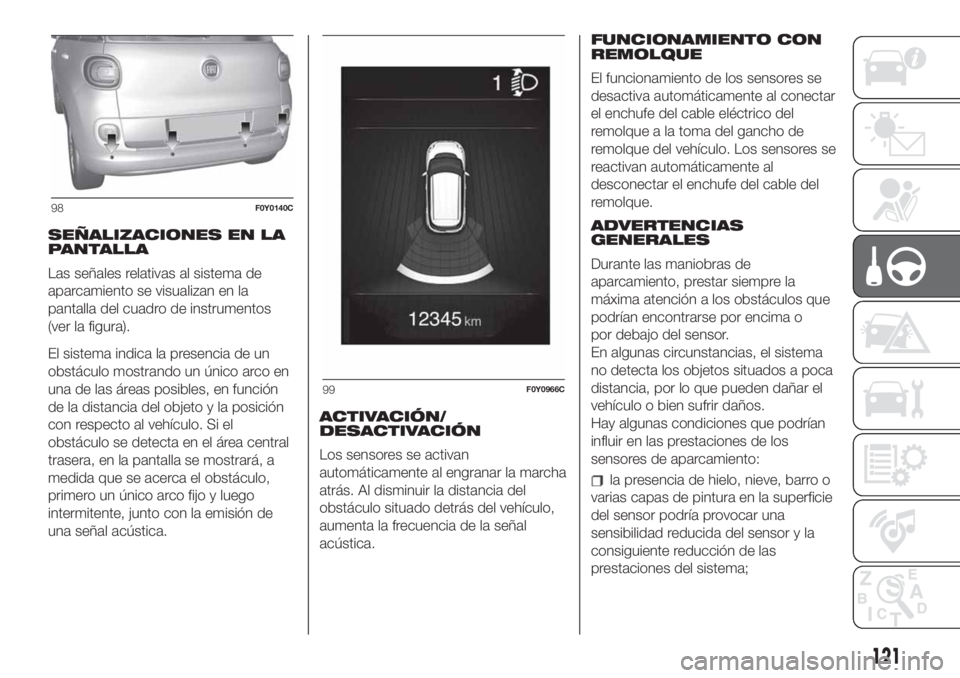 FIAT 500L 2019  Manual de Empleo y Cuidado (in Spanish) SEÑALIZACIONES EN LA
PANTALLA
Las señales relativas al sistema de
aparcamiento se visualizan en la
pantalla del cuadro de instrumentos
(ver la figura).
El sistema indica la presencia de un
obstácul