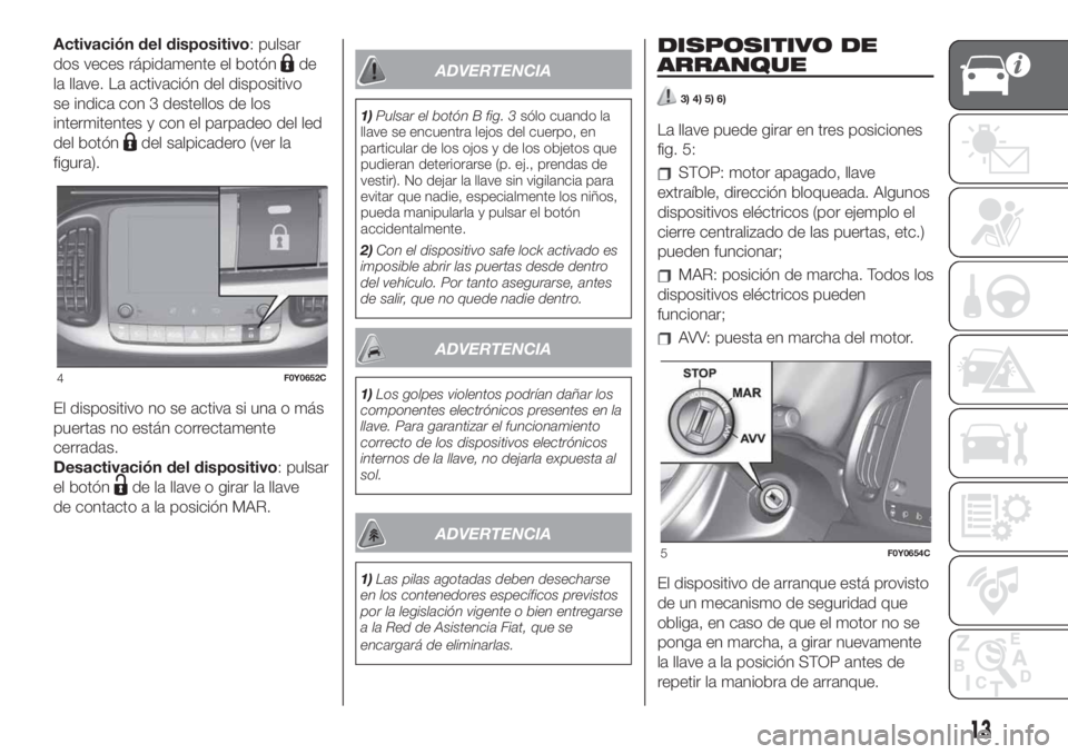 FIAT 500L 2019 Manual de Empleo y Cuidado (in Spanish) Activación del dispositivo: pulsar
dos veces rápidamente el botón
de
la llave. La activación del dispositivo
se indica con 3 destellos de los
intermitentes y con el parpadeo del led
del botón
del FIAT 500L 2019 Manual de Empleo y Cuidado (in Spanish) Activación del dispositivo: pulsar
dos veces rápidamente el botón
de
la llave. La activación del dispositivo
se indica con 3 destellos de los
intermitentes y con el parpadeo del led
del botón
del