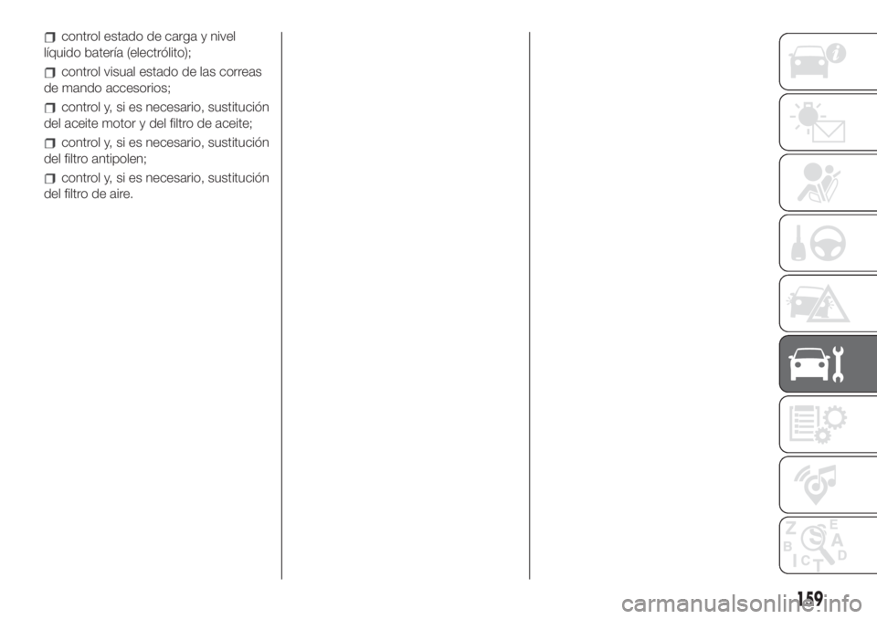 FIAT 500L 2019  Manual de Empleo y Cuidado (in Spanish) control estado de carga y nivel
líquido batería (electrólito);
control visual estado de las correas
de mando accesorios;
control y, si es necesario, sustitución
del aceite motor y del filtro de ac