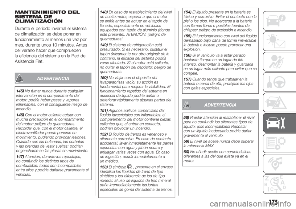 FIAT 500L 2019  Manual de Empleo y Cuidado (in Spanish) MANTENIMIENTO DEL
SISTEMA DE
CLIMATIZACIÓN
Durante el período invernal el sistema
de climatización se debe poner en
funcionamiento al menos una vez por
mes, durante unos 10 minutos. Antes
del veran