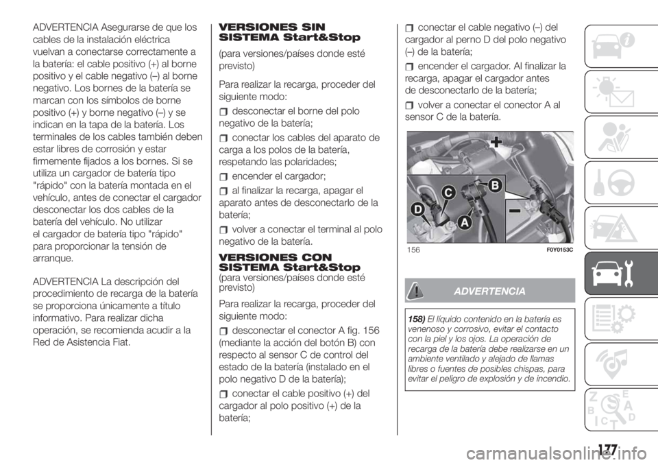 FIAT 500L 2019  Manual de Empleo y Cuidado (in Spanish) ADVERTENCIA Asegurarse de que los
cables de la instalación eléctrica
vuelvan a conectarse correctamente a
la batería: el cable positivo (+) al borne
positivo y el cable negativo (–) al borne
nega