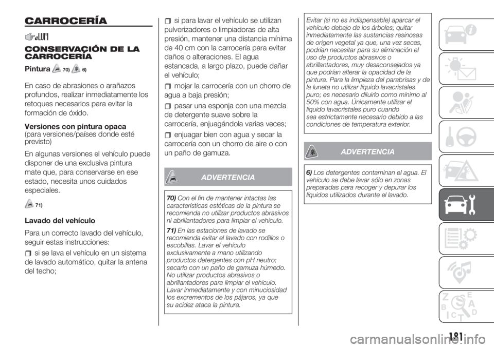 FIAT 500L 2019 Manual de Empleo y Cuidado (in Spanish) CARROCERÍA
CONSERVACIÓN DE LA
CARROCERÍA
Pintura
70)6)
En caso de abrasiones o arañazos
profundos, realizar inmediatamente los
retoques necesarios para evitar la
formación de óxido.
Versiones co FIAT 500L 2019 Manual de Empleo y Cuidado (in Spanish) CARROCERÍA
CONSERVACIÓN DE LA
CARROCERÍA
Pintura
70)6)
En caso de abrasiones o arañazos
profundos, realizar inmediatamente los
retoques necesarios para evitar la
formación de óxido.
Versiones co