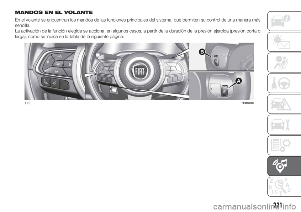 FIAT 500L 2019  Manual de Empleo y Cuidado (in Spanish) MANDOS EN EL VOLANTE
En el volante se encuentran los mandos de las funciones principales del sistema, que permiten su control de una manera más
sencilla.
La activación de la función elegida se acci