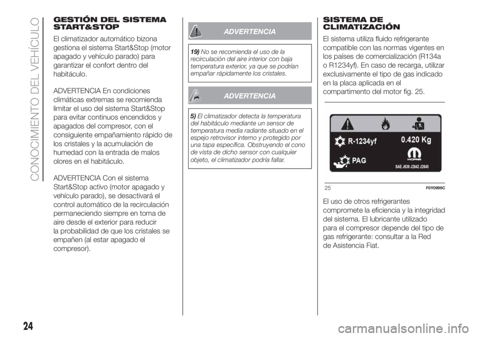 FIAT 500L 2019  Manual de Empleo y Cuidado (in Spanish) GESTIÓN DEL SISTEMA
START&STOP
El climatizador automático bizona
gestiona el sistema Start&Stop (motor
apagado y vehículo parado) para
garantizar el confort dentro del
habitáculo.
ADVERTENCIA En c