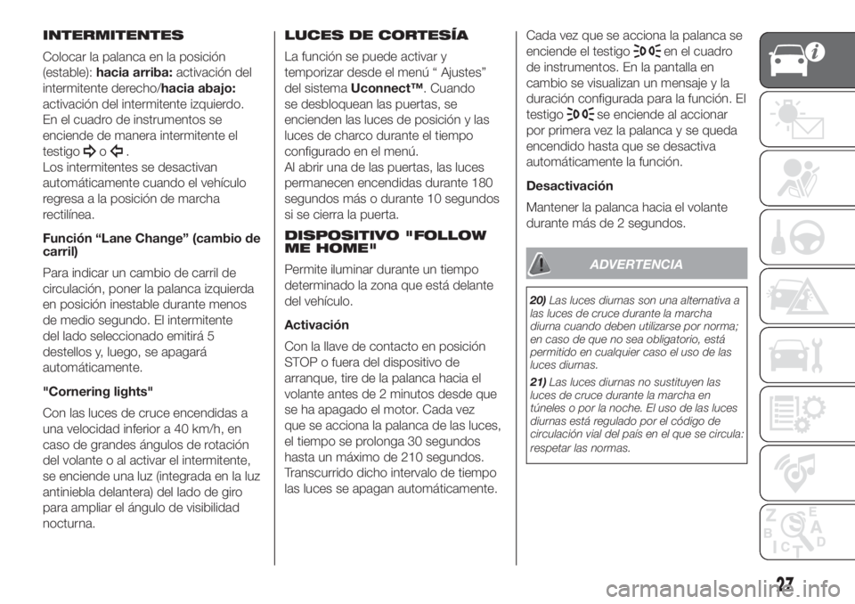 FIAT 500L 2019 Manual de Empleo y Cuidado (in Spanish) INTERMITENTES
Colocar la palanca en la posición
(estable):hacia arriba:activación del
intermitente derecho/hacia abajo:
activación del intermitente izquierdo.
En el cuadro de instrumentos se
encien FIAT 500L 2019 Manual de Empleo y Cuidado (in Spanish) INTERMITENTES
Colocar la palanca en la posición
(estable):hacia arriba:activación del
intermitente derecho/hacia abajo:
activación del intermitente izquierdo.
En el cuadro de instrumentos se
encien