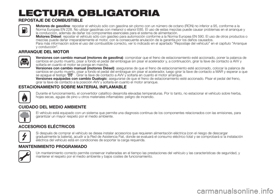 FIAT 500L 2019  Manual de Empleo y Cuidado (in Spanish) LECTURA OBLIGATORIA
REPOSTAJE DE COMBUSTIBLE
Motores de gasolina: repostar el vehículo sólo con gasolina sin plomo con un número de octano (RON) no inferior a 95, conforme a la
Norma Europea EN 228