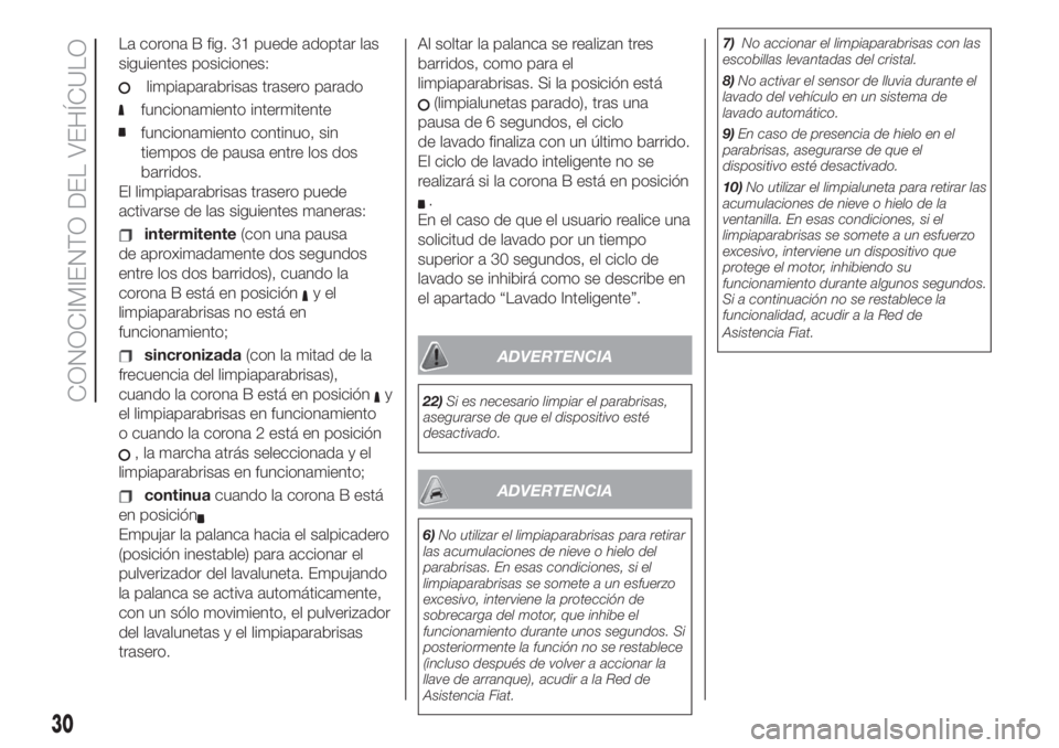 FIAT 500L 2019  Manual de Empleo y Cuidado (in Spanish) La corona B fig. 31 puede adoptar las
siguientes posiciones:
limpiaparabrisas trasero parado
funcionamiento intermitente
funcionamiento continuo, sin
tiempos de pausa entre los dos
barridos.
El limpia