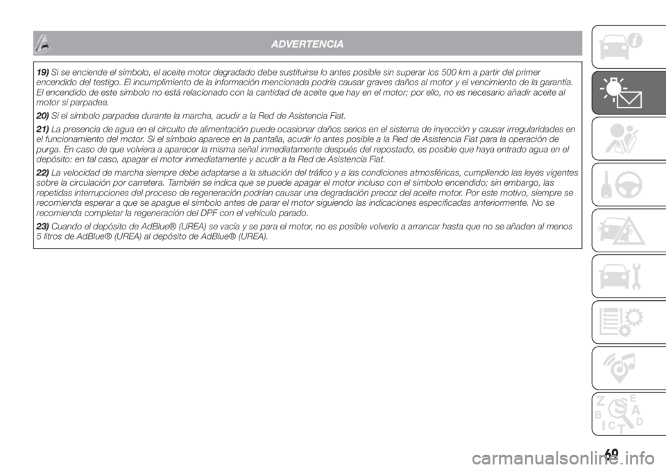 FIAT 500L 2019  Manual de Empleo y Cuidado (in Spanish) ADVERTENCIA
19)Si se enciende el símbolo, el aceite motor degradado debe sustituirse lo antes posible sin superar los 500 km a partir del primer
encendido del testigo. El incumplimiento de la informa