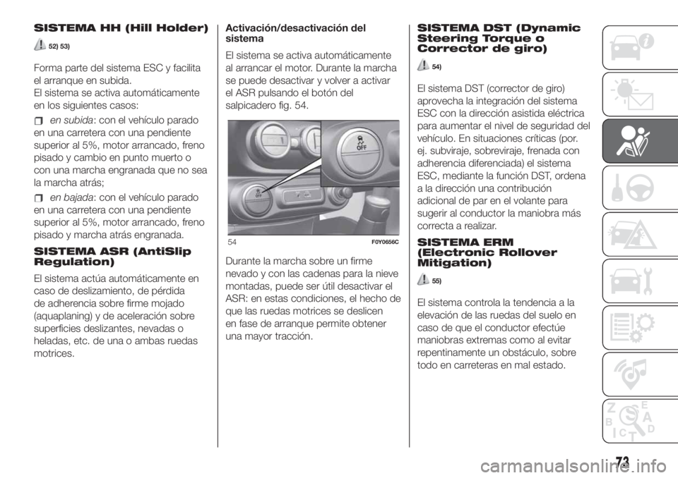 FIAT 500L 2019  Manual de Empleo y Cuidado (in Spanish) SISTEMA HH (Hill Holder)
52) 53)
Forma parte del sistema ESC y facilita
el arranque en subida.
El sistema se activa automáticamente
en los siguientes casos:
en subida: con el vehículo parado
en una 