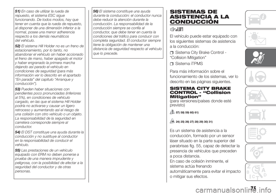 FIAT 500L 2019  Manual de Empleo y Cuidado (in Spanish) 51)En caso de utilizar la rueda de
repuesto, el sistema ESC sigue
funcionando. De todos modos, hay que
tener en cuenta que la rueda de repuesto,
al disponer de una dimensión inferior a la
normal, pos