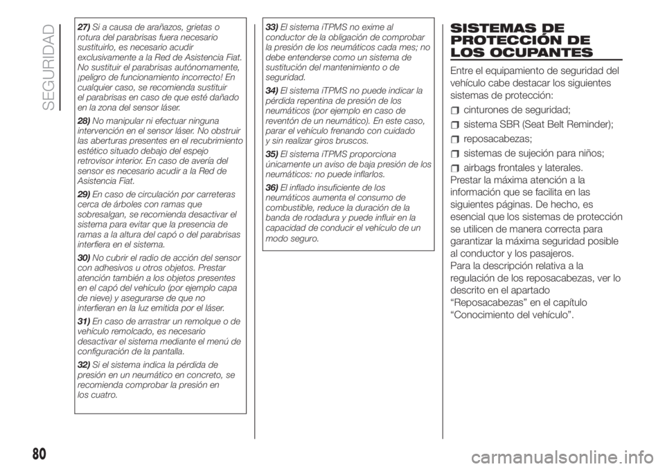 FIAT 500L 2019  Manual de Empleo y Cuidado (in Spanish) 27)Si a causa de arañazos, grietas o
rotura del parabrisas fuera necesario
sustituirlo, es necesario acudir
exclusivamente a la Red de Asistencia Fiat.
No sustituir el parabrisas autónomamente,
¡pe