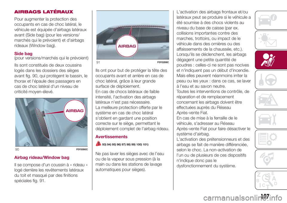 FIAT 500L 2018 Notice dentretien (in French) AIRBAGS LATÉRAUX
Pour augmenter la protection des
occupants en cas de choc latéral, le
véhicule est équipée d'airbags latéraux
avant (Side bag) (pour les versions/
marchés qui le prévoient FIAT 500L 2018 Notice dentretien (in French) AIRBAGS LATÉRAUX
Pour augmenter la protection des
occupants en cas de choc latéral, le
véhicule est équipée d'airbags latéraux
avant (Side bag) (pour les versions/
marchés qui le prévoient