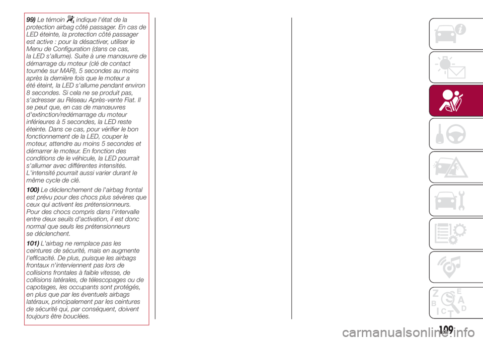 FIAT 500L 2018  Notice dentretien (in French) 99)Le témoinindique l'état de la
protection airbag côté passager. En cas de
LED éteinte, la protection côté passager
est active : pour la désactiver, utiliser le
Menu de Configuration (dan