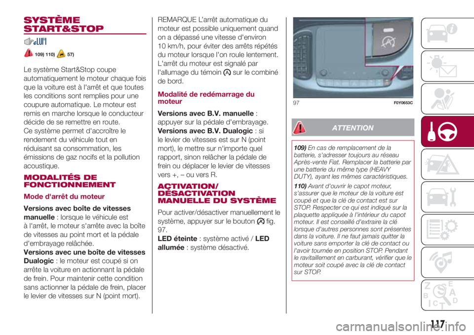 FIAT 500L 2018  Notice dentretien (in French) SYSTÈME
START&STOP
109) 110)57)
Le système Start&Stop coupe
automatiquement le moteur chaque fois
que la voiture est à l'arrêt et que toutes
les conditions sont remplies pour une
coupure autom