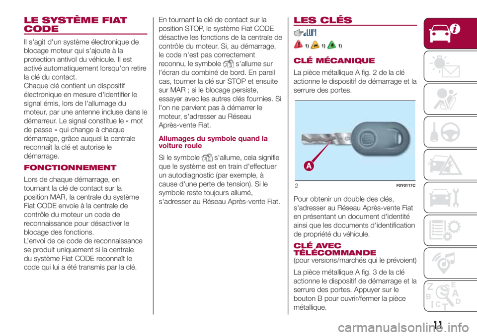 FIAT 500L 2018 Notice dentretien (in French) LE SYSTÈME FIAT
CODE
Il s'agit d'un système électronique de
blocage moteur qui s'ajoute à la
protection antivol du véhicule. Il est
activé automatiquement lorsqu'on retire
la cl FIAT 500L 2018 Notice dentretien (in French) LE SYSTÈME FIAT
CODE
Il s'agit d'un système électronique de
blocage moteur qui s'ajoute à la
protection antivol du véhicule. Il est
activé automatiquement lorsqu'on retire
la cl