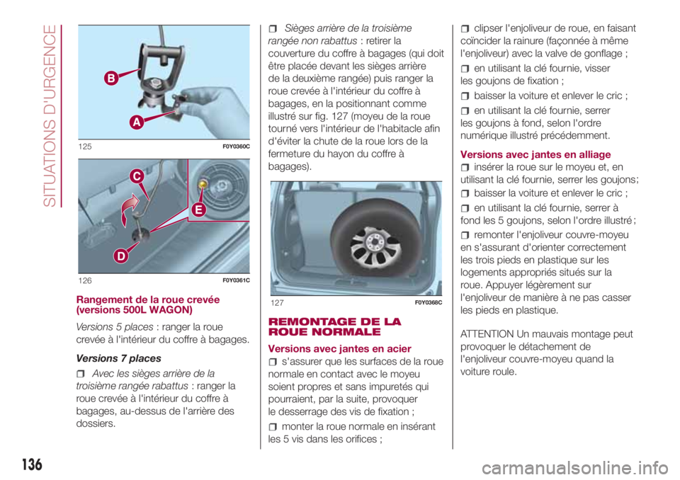 FIAT 500L 2018  Notice dentretien (in French) Rangement de la roue crevée
(versions 500L WAGON)
Versions 5 places: ranger la roue
crevée à l'intérieur du coffre à bagages.
Versions 7 places
Avec les sièges arrière de la
troisième rang