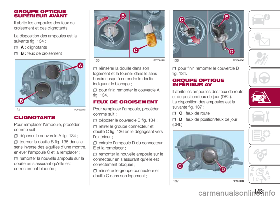 FIAT 500L 2018  Notice dentretien (in French) GROUPE OPTIQUE
SUPÉRIEUR AVANT
Il abrite les ampoules des feux de
croisement et des clignotants.
La disposition des ampoules est la
suivante fig. 134 :
A: clignotants
B: feux de croisement
CLIGNOTANT