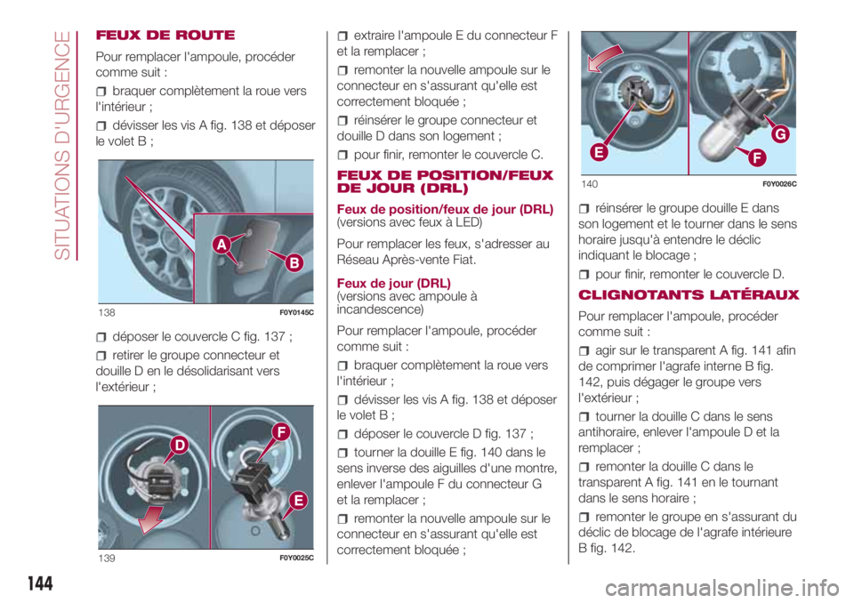 FIAT 500L 2018  Notice dentretien (in French) FEUX DE ROUTE
Pour remplacer l'ampoule, procéder
comme suit :
braquer complètement la roue vers
l'intérieur ;
dévisser les vis A fig. 138 et déposer
le volet B ;
déposer le couvercle C f