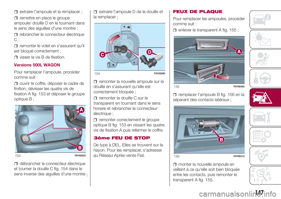 FIAT 500L 2018  Notice dentretien (in French) extraire l'ampoule et la remplacer ;
remettre en place le groupe
ampoule/ douille D en le tournant dans
le sens des aiguilles d'une montre ;
rebrancher le connecteur électrique
C;
remonter le