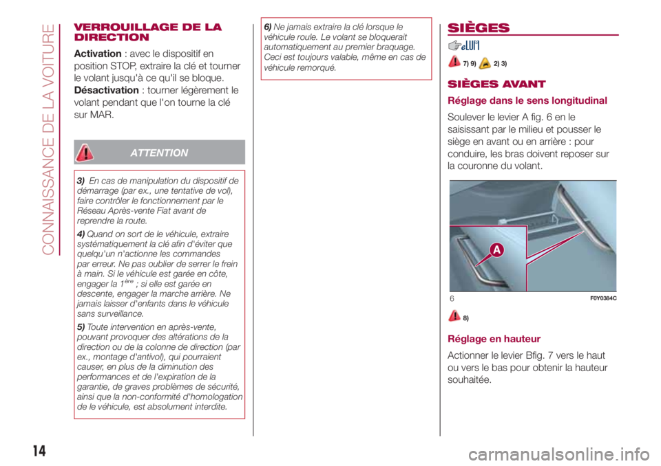 FIAT 500L 2018 Notice dentretien (in French) VERROUILLAGE DE LA
DIRECTION
Activation: avec le dispositif en
position STOP, extraire la clé et tourner
le volant jusqu'à ce qu'il se bloque.
Désactivation: tourner légèrement le
volant FIAT 500L 2018 Notice dentretien (in French) VERROUILLAGE DE LA
DIRECTION
Activation: avec le dispositif en
position STOP, extraire la clé et tourner
le volant jusqu'à ce qu'il se bloque.
Désactivation: tourner légèrement le
volant