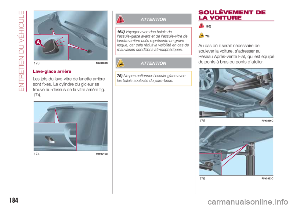 FIAT 500L 2018 Notice dentretien (in French) Lave-glace arrière
Les jets du lave-vitre de lunette arrière
sont fixes. Le cylindre du gicleur se
trouve au-dessus de la vitre arrière fig.
174.
ATTENTION
164)Voyager avec des balais de
l'essu FIAT 500L 2018 Notice dentretien (in French) Lave-glace arrière
Les jets du lave-vitre de lunette arrière
sont fixes. Le cylindre du gicleur se
trouve au-dessus de la vitre arrière fig.
174.
ATTENTION
164)Voyager avec des balais de
l'essu