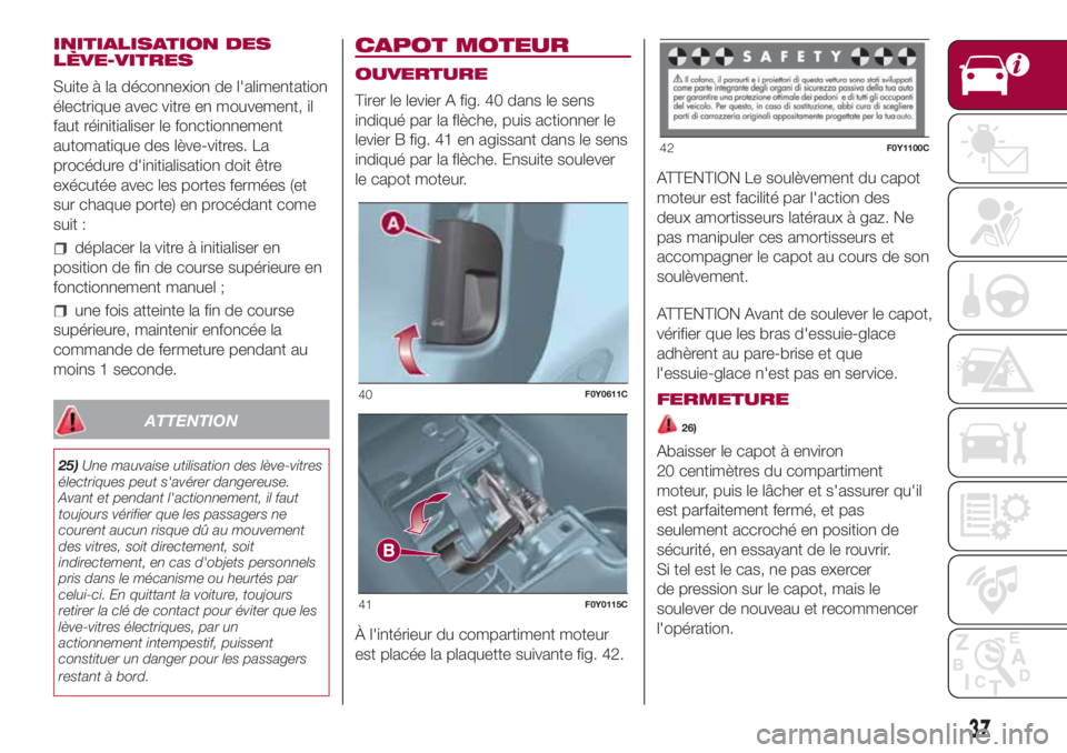 FIAT 500L 2018 Notice dentretien (in French) INITIALISATION DES
LÈVE-VITRES
Suite à la déconnexion de l'alimentation
électrique avec vitre en mouvement, il
faut réinitialiser le fonctionnement
automatique des lève-vitres. La
procédure FIAT 500L 2018 Notice dentretien (in French) INITIALISATION DES
LÈVE-VITRES
Suite à la déconnexion de l'alimentation
électrique avec vitre en mouvement, il
faut réinitialiser le fonctionnement
automatique des lève-vitres. La
procédure
