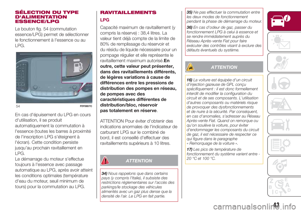 FIAT 500L 2018 Notice dentretien (in French) SÉLECTION DU TYPE
D'ALIMENTATION
ESSENCE/LPG
Le bouton fig. 54 (commutation
essence/LPG) permet de sélectionner
le fonctionnement à l'essence ou au
LPG.
En cas d'épuisement du LPG en c FIAT 500L 2018 Notice dentretien (in French) SÉLECTION DU TYPE
D'ALIMENTATION
ESSENCE/LPG
Le bouton fig. 54 (commutation
essence/LPG) permet de sélectionner
le fonctionnement à l'essence ou au
LPG.
En cas d'épuisement du LPG en c