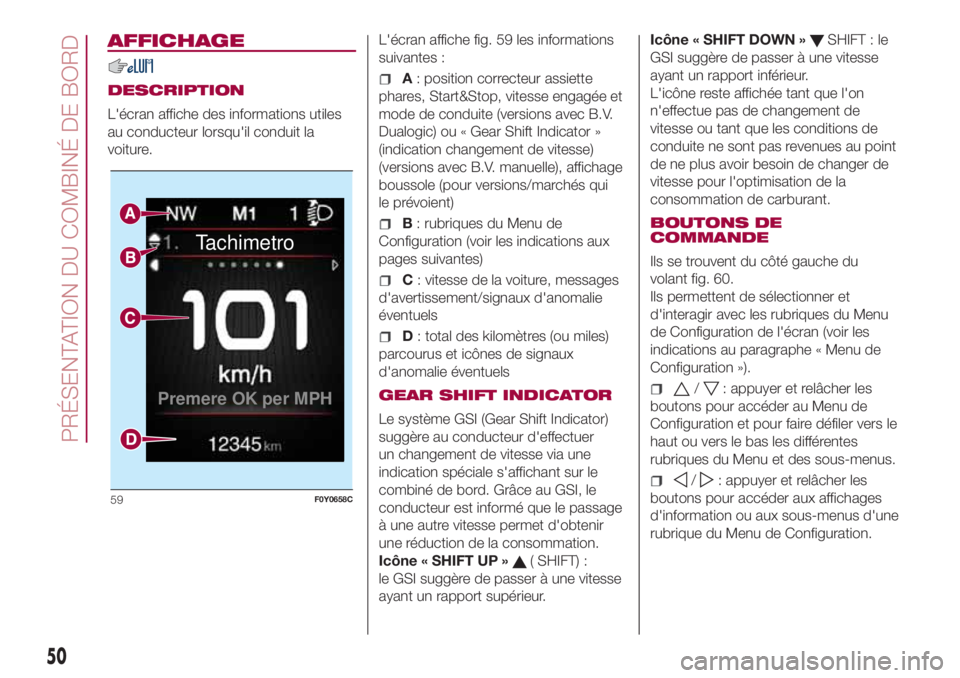 FIAT 500L 2018 Notice dentretien (in French) AFFICHAGE
DESCRIPTION
L'écran affiche des informations utiles
au conducteur lorsqu'il conduit la
voiture.L'écran affiche fig. 59 les informations
suivantes :A: position correcteur assiet FIAT 500L 2018 Notice dentretien (in French) AFFICHAGE
DESCRIPTION
L'écran affiche des informations utiles
au conducteur lorsqu'il conduit la
voiture.L'écran affiche fig. 59 les informations
suivantes :A: position correcteur assiet