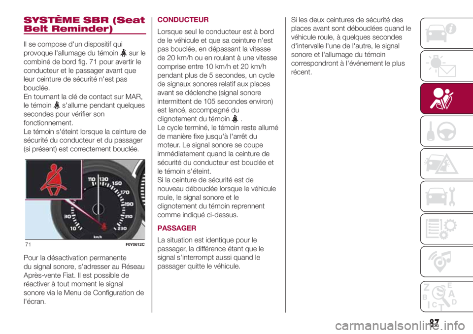 FIAT 500L 2018 Notice dentretien (in French) SYSTÈME SBR (Seat
Belt Reminder)
Il se compose d'un dispositif qui
provoque l'allumage du témoin
sur le
combiné de bord fig. 71 pour avertir le
conducteur et le passager avant que
leur cein FIAT 500L 2018 Notice dentretien (in French) SYSTÈME SBR (Seat
Belt Reminder)
Il se compose d'un dispositif qui
provoque l'allumage du témoin
sur le
combiné de bord fig. 71 pour avertir le
conducteur et le passager avant que
leur cein