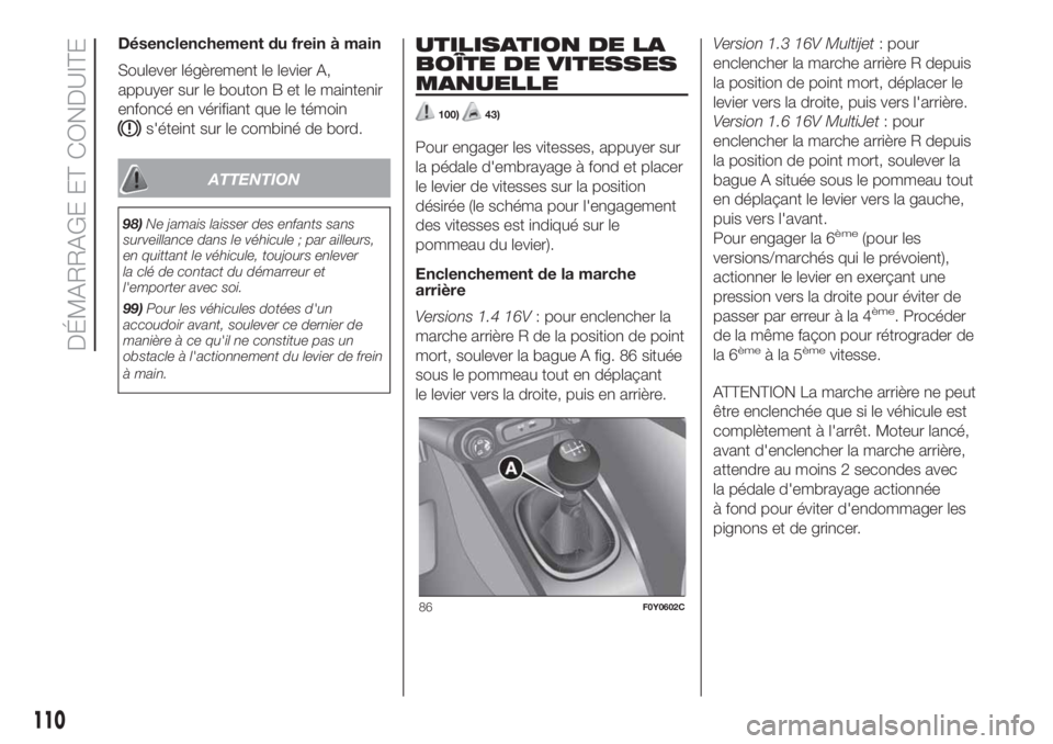 FIAT 500L 2019 Notice dentretien (in French) Désenclenchement du frein à main
Soulever légèrement le levier A,
appuyer sur le bouton B et le maintenir
enfoncé en vérifiant que le témoin
s'éteint sur le combiné de bord.
ATTENTION
98) FIAT 500L 2019 Notice dentretien (in French) Désenclenchement du frein à main
Soulever légèrement le levier A,
appuyer sur le bouton B et le maintenir
enfoncé en vérifiant que le témoin
s'éteint sur le combiné de bord.
ATTENTION
98)