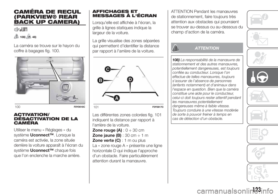 FIAT 500L 2019  Notice dentretien (in French) CAMÉRA DE RECUL
(PARKVIEW® REAR
BACK UP CAMERA)
108)48)
La caméra se trouve sur le hayon du
coffre à bagages fig. 100.
ACTIVATION/
DÉSACTIVATION DE LA
CAMÉRA
Utiliser le menu « Réglages » du
