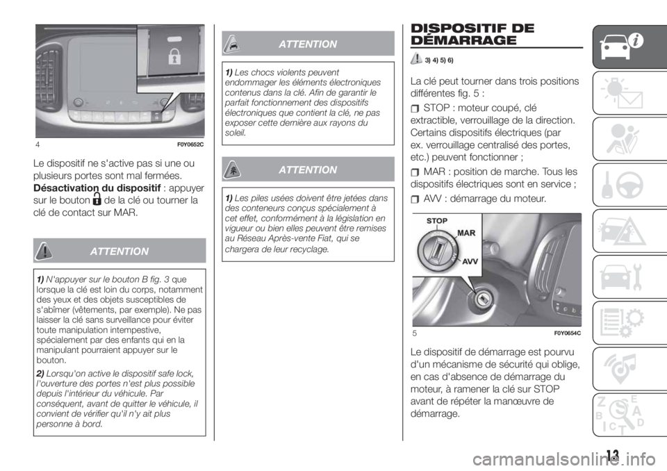 FIAT 500L 2019  Notice dentretien (in French) Le dispositif ne s'active pas si une ou
plusieurs portes sont mal fermées.
Désactivation du dispositif: appuyer
sur le bouton
de la clé ou tourner la
clé de contact sur MAR.
ATTENTION
1)N'