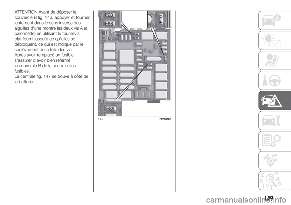 FIAT 500L 2019 Notice dentretien (in French) ATTENTION Avant de déposer le
couvercle B fig. 146, appuyer et tourner
lentement dans le sens inverse des
aiguilles d'une montre les deux vis A (à
baïonnette) en utilisant le tournevis
plat fou FIAT 500L 2019 Notice dentretien (in French) ATTENTION Avant de déposer le
couvercle B fig. 146, appuyer et tourner
lentement dans le sens inverse des
aiguilles d'une montre les deux vis A (à
baïonnette) en utilisant le tournevis
plat fou
