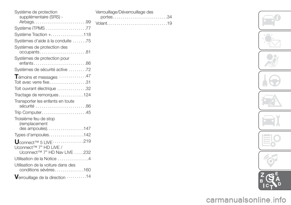FIAT 500L 2019  Notice dentretien (in French) Système de protection
supplémentaire (SRS) -
Airbags...........................99
Système iTPMS.....................77
Système Traction +.................118
Systèmes d'aide à la conduite...