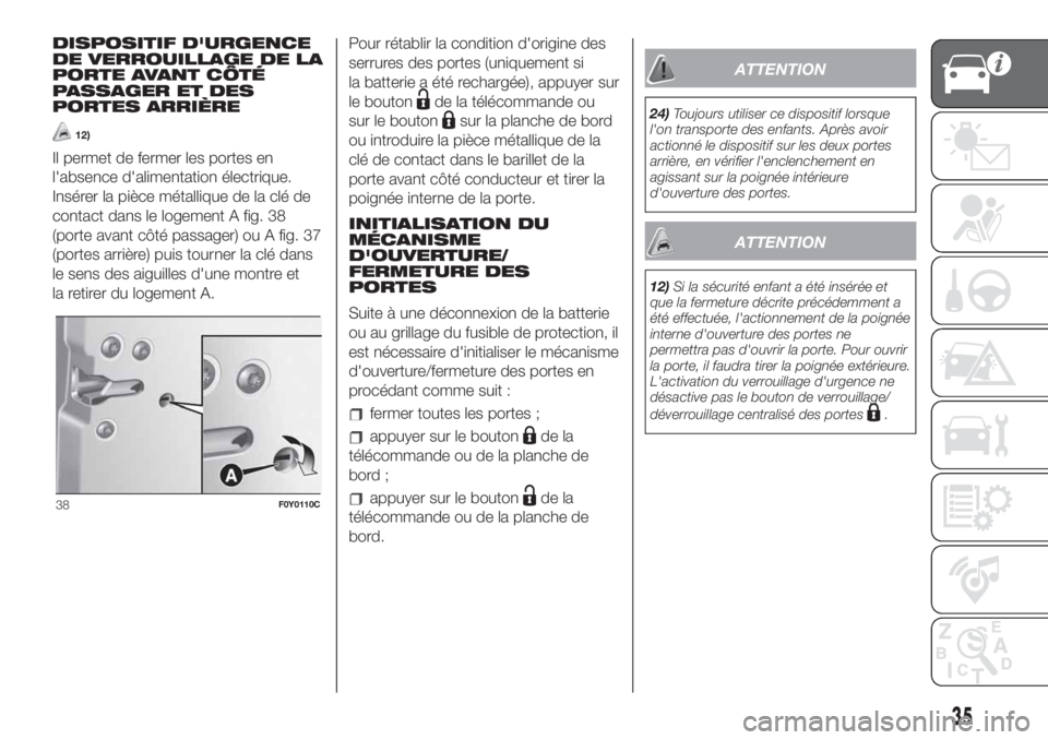 FIAT 500L 2019  Notice dentretien (in French) DISPOSITIF D'URGENCE
DE VERROUILLAGE DE LA
PORTE AVANT CÔTÉ
PASSAGER ET DES
PORTES ARRIÈRE
12)
Il permet de fermer les portes en
l'absence d'alimentation électrique.
Insérer la pièce