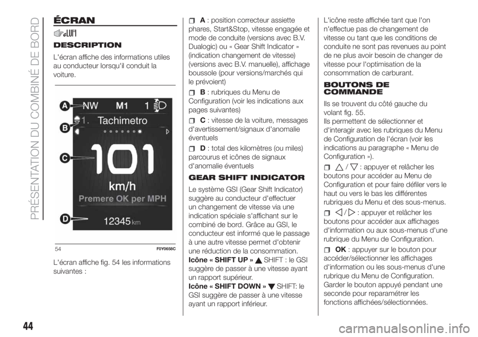 FIAT 500L 2019  Notice dentretien (in French) 44
PRÉSENTATION DU COMBINÉ DE BORD
ÉCRAN
DESCRIPTION
L'écran affiche des informations utiles
au conducteur lorsqu'il conduit la
voiture.
L'écran affiche fig. 54 les informations
suiva