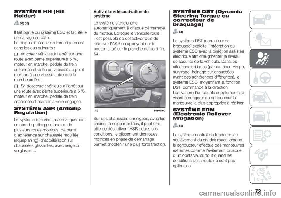 FIAT 500L 2019  Notice dentretien (in French) SYSTÈME HH (Hill
Holder)
52) 53)
Il fait partie du système ESC et facilite le
démarrage en côte.
Le dispositif s'active automatiquement
dans les cas suivants :
en côte: véhicule à l'arr