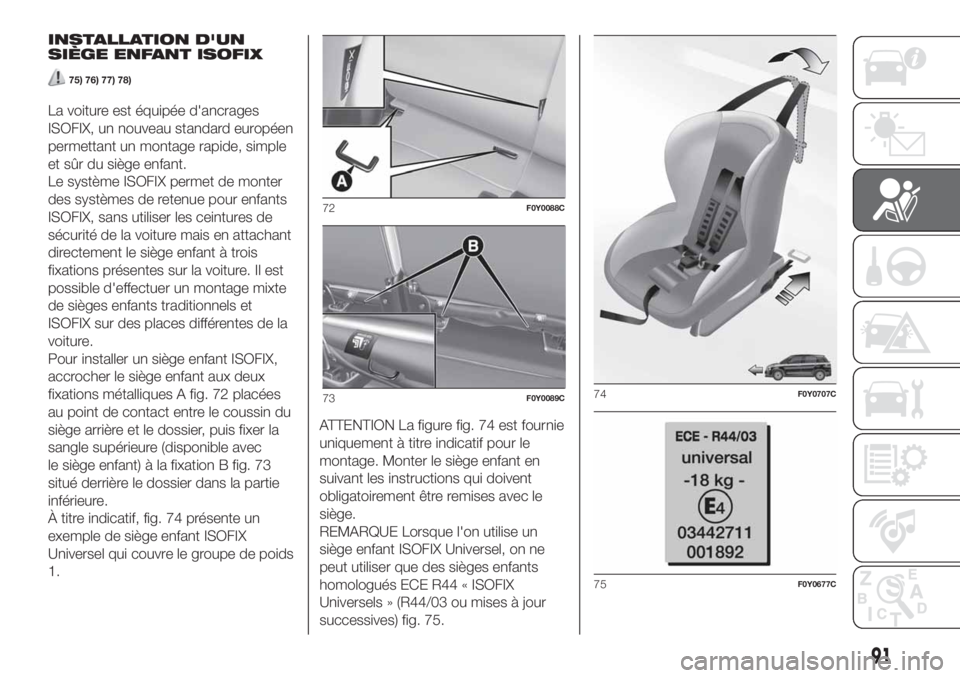 FIAT 500L 2019  Notice dentretien (in French) INSTALLATION D'UN
SIÈGE ENFANT ISOFIX
75) 76) 77) 78)
La voiture est équipée d'ancrages
ISOFIX, un nouveau standard européen
permettant un montage rapide, simple
et sûr du siège enfant.
