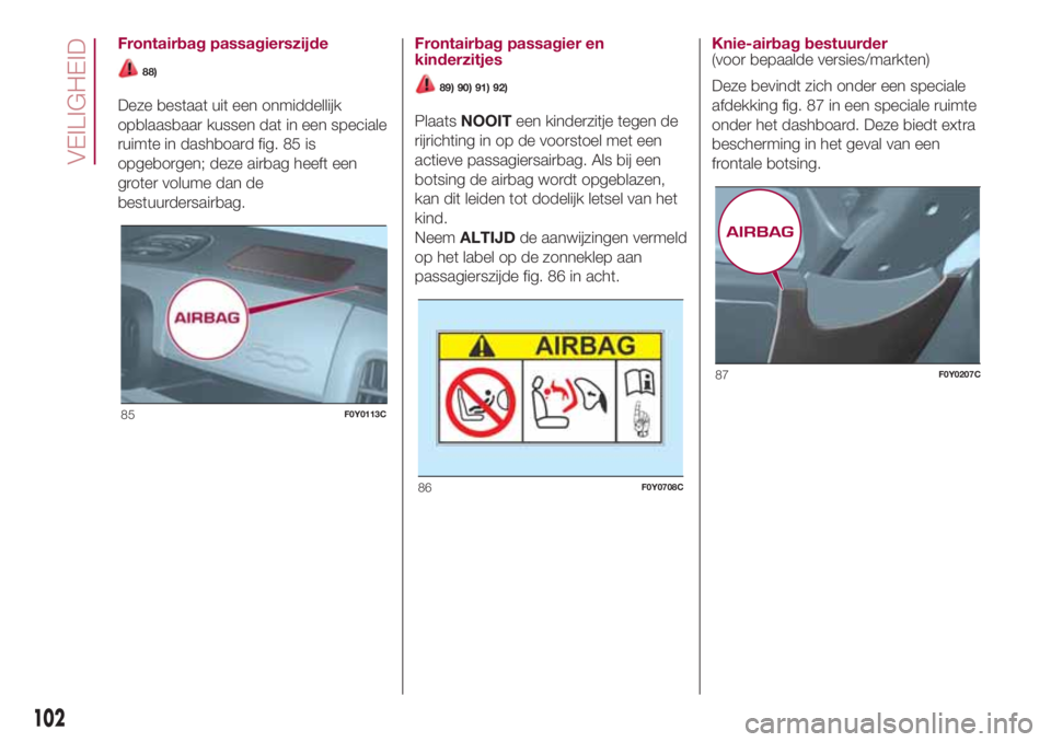 FIAT 500L 2018 Instructieboek (in Dutch) Frontairbag passagierszijde
88)
Deze bestaat uit een onmiddellijk
opblaasbaar kussen dat in een speciale
ruimte in dashboard fig. 85 is
opgeborgen; deze airbag heeft een
groter volume dan de
bestuurde FIAT 500L 2018 Instructieboek (in Dutch) Frontairbag passagierszijde
88)
Deze bestaat uit een onmiddellijk
opblaasbaar kussen dat in een speciale
ruimte in dashboard fig. 85 is
opgeborgen; deze airbag heeft een
groter volume dan de
bestuurde