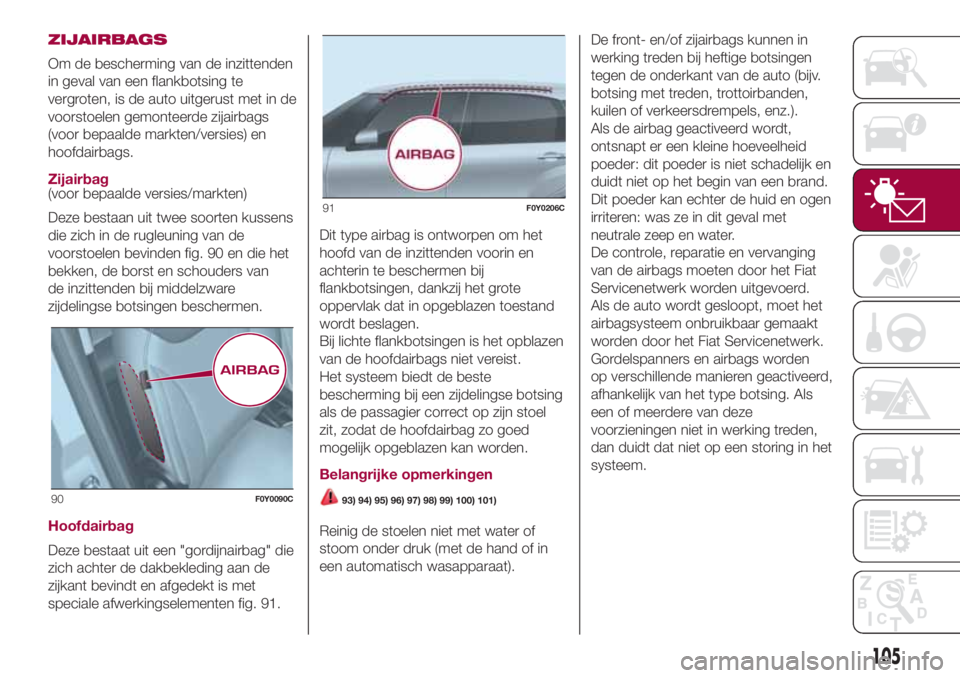 FIAT 500L 2018 Instructieboek (in Dutch) ZIJAIRBAGS
Om de bescherming van de inzittenden
in geval van een flankbotsing te
vergroten, is de auto uitgerust met in de
voorstoelen gemonteerde zijairbags
(voor bepaalde markten/versies) en
hoofdai FIAT 500L 2018 Instructieboek (in Dutch) ZIJAIRBAGS
Om de bescherming van de inzittenden
in geval van een flankbotsing te
vergroten, is de auto uitgerust met in de
voorstoelen gemonteerde zijairbags
(voor bepaalde markten/versies) en
hoofdai