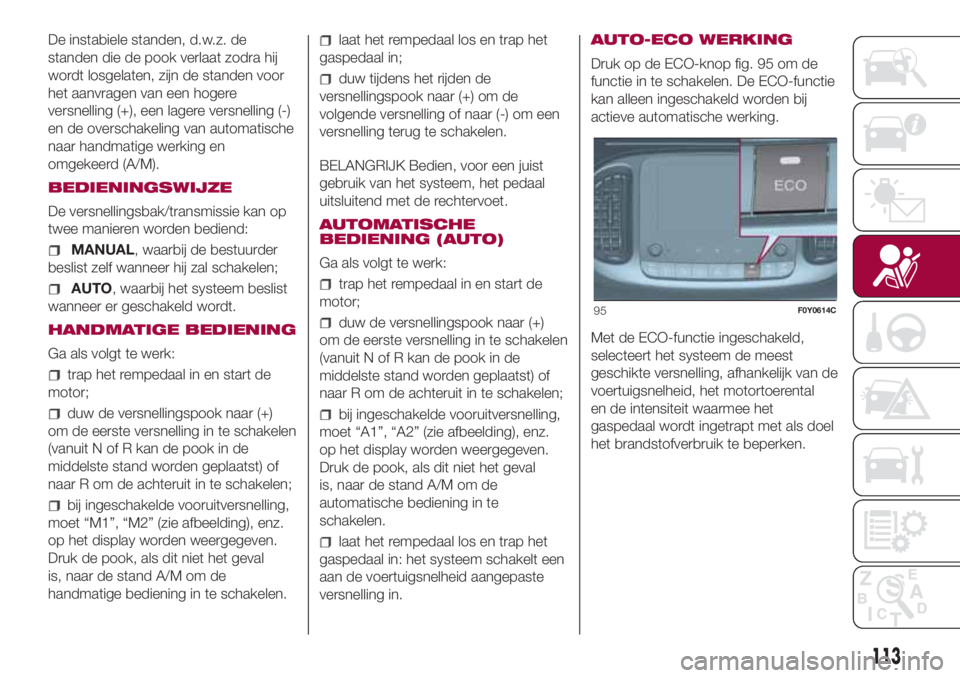 FIAT 500L 2018 Instructieboek (in Dutch) De instabiele standen, d.w.z. de
standen die de pook verlaat zodra hij
wordt losgelaten, zijn de standen voor
het aanvragen van een hogere
versnelling (+), een lagere versnelling (-)
en de overschakel FIAT 500L 2018 Instructieboek (in Dutch) De instabiele standen, d.w.z. de
standen die de pook verlaat zodra hij
wordt losgelaten, zijn de standen voor
het aanvragen van een hogere
versnelling (+), een lagere versnelling (-)
en de overschakel