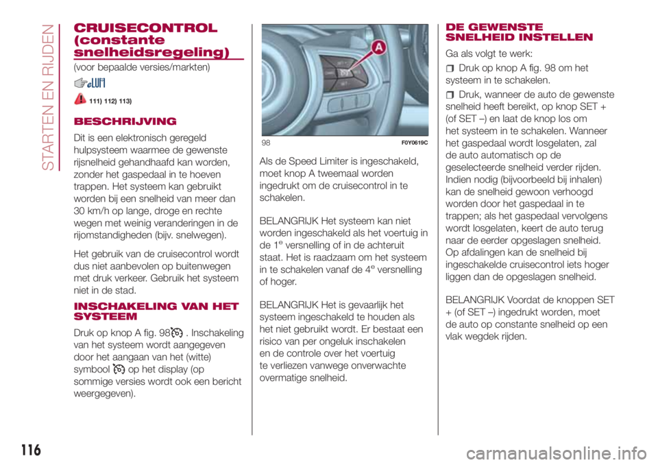 FIAT 500L 2018 Instructieboek (in Dutch) CRUISECONTROL
(constante
snelheidsregeling)
(voor bepaalde versies/markten)
111) 112) 113)
BESCHRIJVING
Dit is een elektronisch geregeld
hulpsysteem waarmee de gewenste
rijsnelheid gehandhaafd kan wor FIAT 500L 2018 Instructieboek (in Dutch) CRUISECONTROL
(constante
snelheidsregeling)
(voor bepaalde versies/markten)
111) 112) 113)
BESCHRIJVING
Dit is een elektronisch geregeld
hulpsysteem waarmee de gewenste
rijsnelheid gehandhaafd kan wor