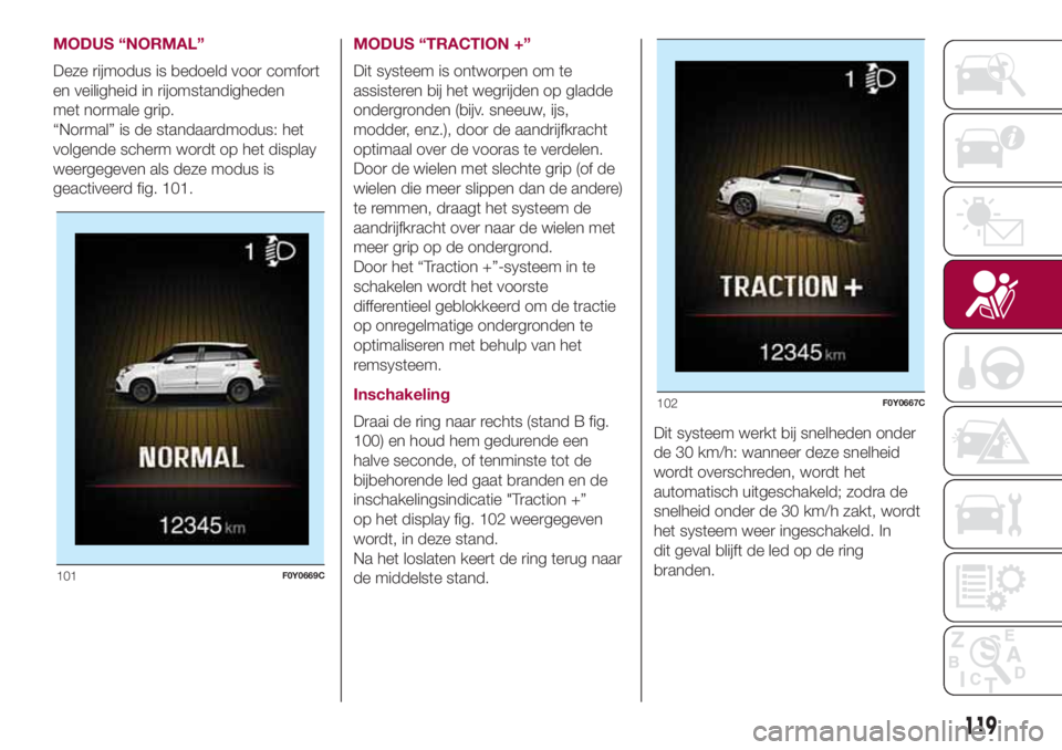 FIAT 500L 2018 Instructieboek (in Dutch) MODUS “NORMAL”
Deze rijmodus is bedoeld voor comfort
en veiligheid in rijomstandigheden
met normale grip.
“Normal” is de standaardmodus: het
volgende scherm wordt op het display
weergegeven al FIAT 500L 2018 Instructieboek (in Dutch) MODUS “NORMAL”
Deze rijmodus is bedoeld voor comfort
en veiligheid in rijomstandigheden
met normale grip.
“Normal” is de standaardmodus: het
volgende scherm wordt op het display
weergegeven al