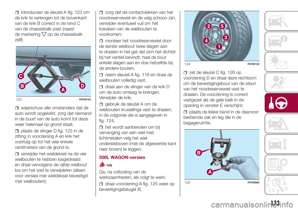 FIAT 500L 2018 Instructieboek (in Dutch) introduceer de sleutel A fig. 123 om
de krik te verlengen tot de bovenkant
van de krik B correct in de rand C
van de chassisbalk past (naast
de markering
op de chassisbalk
zelf);
waarschuw alle omstan FIAT 500L 2018 Instructieboek (in Dutch) introduceer de sleutel A fig. 123 om
de krik te verlengen tot de bovenkant
van de krik B correct in de rand C
van de chassisbalk past (naast
de markering
op de chassisbalk
zelf);
waarschuw alle omstan