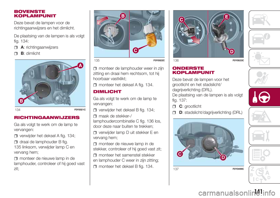 FIAT 500L 2018 Instructieboek (in Dutch) BOVENSTE
KOPLAMPUNIT
Deze bevat de lampen voor de
richtingaanwijzers en het dimlicht.
De plaatsing van de lampen is als volgt
fig. 134:
A: richtingaanwijzers
B: dimlicht
RICHTINGAANWIJZERS
Ga als volg FIAT 500L 2018 Instructieboek (in Dutch) BOVENSTE
KOPLAMPUNIT
Deze bevat de lampen voor de
richtingaanwijzers en het dimlicht.
De plaatsing van de lampen is als volgt
fig. 134:
A: richtingaanwijzers
B: dimlicht
RICHTINGAANWIJZERS
Ga als volg