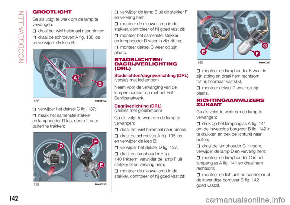 FIAT 500L 2018 Instructieboek (in Dutch) GROOTLICHT
Ga als volgt te werk om de lamp te
vervangen:
draai het wiel helemaal naar binnen;
draai de schroeven A fig. 138 los
en verwijder de klep B;
verwijder het deksel C fig. 137;
maak het samens FIAT 500L 2018 Instructieboek (in Dutch) GROOTLICHT
Ga als volgt te werk om de lamp te
vervangen:
draai het wiel helemaal naar binnen;
draai de schroeven A fig. 138 los
en verwijder de klep B;
verwijder het deksel C fig. 137;
maak het samens