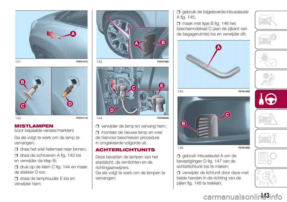 FIAT 500L 2018 Instructieboek (in Dutch) MISTLAMPEN
(voor bepaalde versies/markten)
Ga als volgt te werk om de lamp te
vervangen:
draai het wiel helemaal naar binnen;
draai de schroeven A fig. 143 los
en verwijder de klep B;
druk op de klem FIAT 500L 2018 Instructieboek (in Dutch) MISTLAMPEN
(voor bepaalde versies/markten)
Ga als volgt te werk om de lamp te
vervangen:
draai het wiel helemaal naar binnen;
draai de schroeven A fig. 143 los
en verwijder de klep B;
druk op de klem